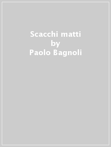 Scacchi matti - Paolo Bagnoli