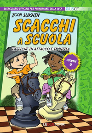 Scacchi a scuola. 6: Tattiche in attacco e in difesa - Igor Sukhin