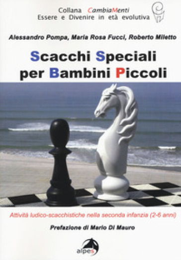 Scacchi speciali per bambini piccoli. Attività ludico-scacchistiche nella seconda infanzia (2-6 anni) - Alessandro Pompa - Maria Rosa Fucci - Roberto Miletto