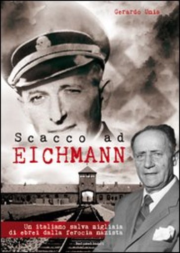 Scacco ad Eichmann. Un italiano salva migliaia di ebrei dalla ferocia nazista - Gerardo Unia