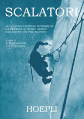 Scalatori. Le più audaci imprese alpinistiche da Whymper al «Sesto grado» raccontate dai protagonisti. Ediz. illustrata