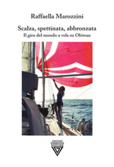 Scalza, spettinata, abbronzata. Il giro del mondo a vela su Obiwan - Raffaella Marozzini