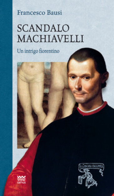 Scandalo Machiavelli. Un intrigo fiorentino - Francesco Bausi