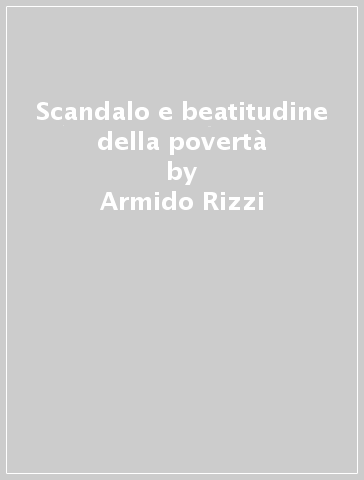 Scandalo e beatitudine della povertà - Armido Rizzi
