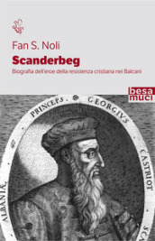 Scanderbeg. Biografia dell eroe della resistenza cristiana nei Balcani