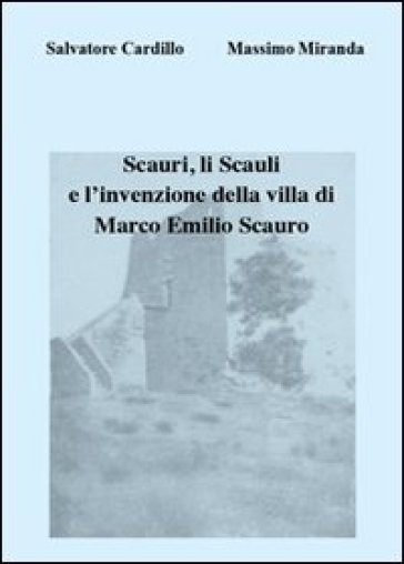 Scauri, li Scauli e l'invenzione della villa di Marco Emilio Scauro - Massimo Miranda - Salvatore Cardillo