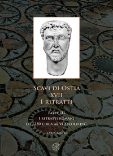 Scavi di Ostia. XVII. I ritratti. 3: I ritratti romani dal 250 circa al VI secolo d.C. - Ilaria Romeo