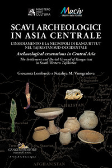 Scavi archeologici in Asia Centrale. L'insediamento e la necropoli di Kangurttut nel Tajikistan sud-occidentale-Archaeological excavations in Central Asia. The Settlement and Burial Ground of Kangurttut in South-Western Tajikistan - Giovanna Lombardo - Nataliya M. Vinogradova