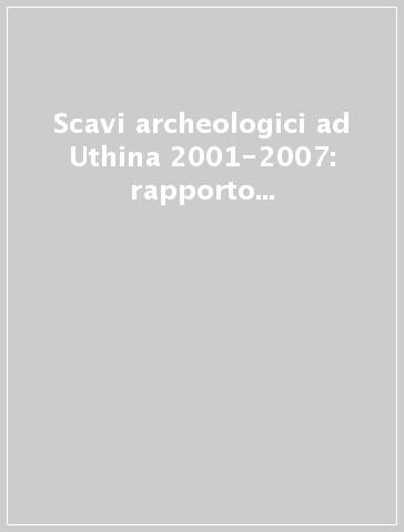 Scavi archeologici ad Uthina 2001-2007: rapporto preliminare dell'attività di ricerca dell'Institut national du patrimoine di Tunisi e dell'Università di Cagliari