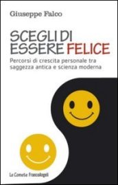 Scegli di essere felice. Percorsi di crescita personale tra saggezza antica e scienza moderna