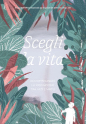 Scegli la vita. Accompagnare la vocazione tra vizi e virtù