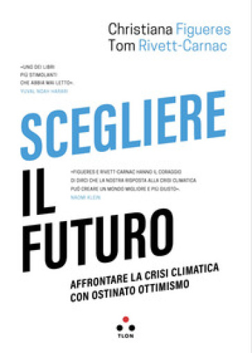 Scegliere il futuro. Affrontare la crisi climatica con ostinato ottimismo - Christiana Figueres - Tom Rivett-Carnac