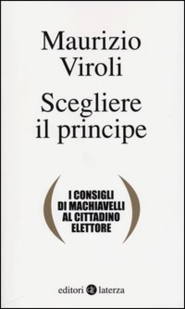 Scegliere il principe. I consigli di Machiavelli al cittadino elettore - Maurizio Viroli