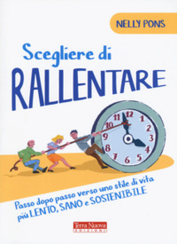 Scegliere di rallentare. Passo dopo passo verso uno stile di vita più lento, sano e sostenibile - Nelly Pons