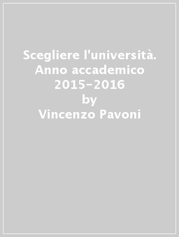 Scegliere l'università. Anno accademico 2015-2016 - Vincenzo Pavoni