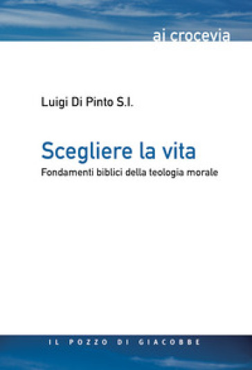 Scegliere la vita. Fondamenti biblici della teologia morale - Luigi Di Pinto