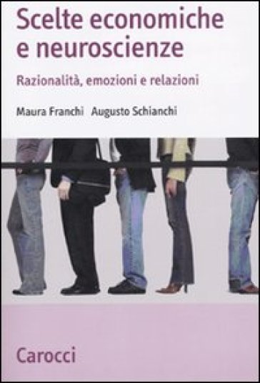 Scelte economiche e neuroscienze. Razionalità, emozioni e relazioni - Maura Franchi - Augusto Schianchi