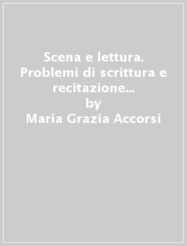 Scena e lettura. Problemi di scrittura e recitazione dei testi teatrali - Maria Grazia Accorsi