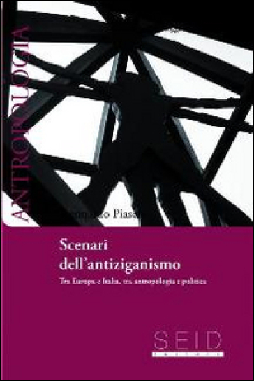 Scenari dell'antiziganismo. Tra Europa e Italia, tra antropologia e politica - Leonardo Piasere