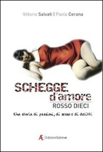 Schegge d'amore rosso dieci. Una storia di passioni, di sesso e di delitti - Vittorio Salvati - Paola Cerana
