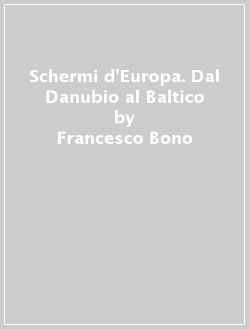 Schermi d'Europa. Dal Danubio al Baltico - Francesco Bono