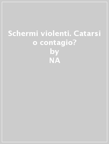 Schermi violenti. Catarsi o contagio? - NA - Antonio Imbasciati - Renato Sigurtà - Renato De Polo