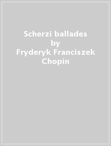 Scherzi & ballades - Fryderyk Franciszek Chopin