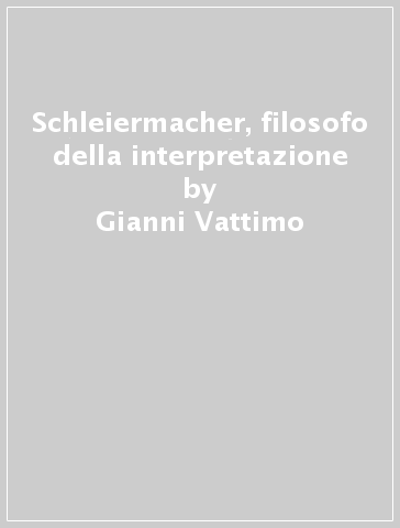 Schleiermacher, filosofo della interpretazione - Gianni Vattimo