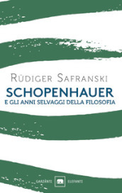 Schopenhauer e gli anni selvaggi della filosofia (Gli elefanti. Saggi)