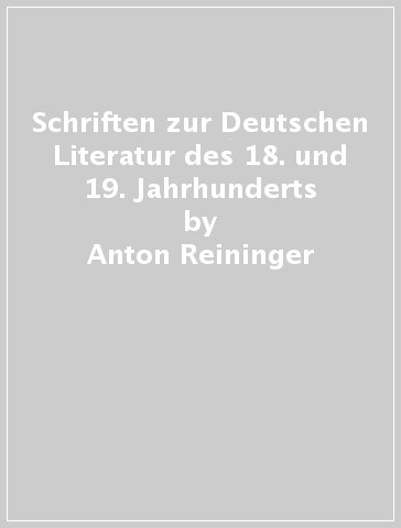 Schriften zur Deutschen Literatur des 18. und 19. Jahrhunderts - Anton Reininger