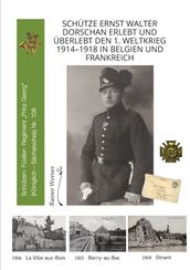 Schütze Ernst Walter Dorschan erlebt und überlebt den 1. Weltkrieg 19141918 in Belgien und Frankreich, eine vollständig erhaltene Sammlung von Briefen, Feldpost und Berichte über den Ersten Weltkrieg