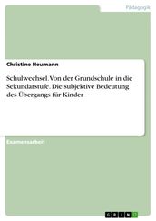 Schulwechsel. Von der Grundschule in die Sekundarstufe. Die subjektive Bedeutung des Übergangs für Kinder