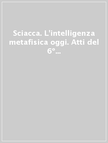 Sciacca. L'intelligenza metafisica oggi. Atti del 6º Corso della «Cattedra Sciacca» (Genova, 15 settembre 2000; Buenos Aires, 19 settembre 2000)
