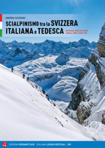 Scialpinismo in Svizzera italiana e tedesca. 66 itinerari scelti tra Canton Grigioni, Svitto, Ticino e Uri - Andrea Giussani