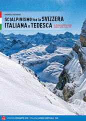 Scialpinismo in Svizzera italiana e tedesca. 66 itinerari scelti tra Canton Grigioni, Svitto, Ticino e Uri