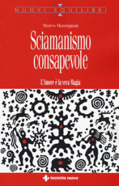 Sciamanismo consapevole. L amore è la vera magia