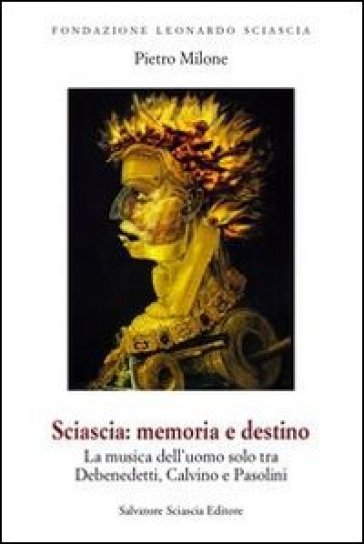 Sciascia. Memoria e destino. La musica dell'uomo solo tra De Benedetti, Calvino e Pasolini - Pietro Milone