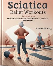 Sciatica Relief Workouts for Seniors : Effective Exercises to Alleviate Sciatica Pain: Tailored Solutions for Senior Wellness
