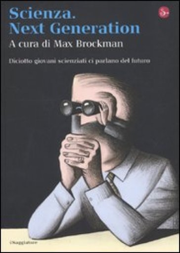 Scienza. Next generation. Diciotto giovani scienziati ci parlano del futuro - Max Brockman