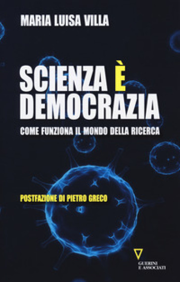 Scienza è democrazia. Come funziona il mondo della ricerca - Maria Luisa Villa