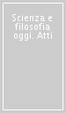 Scienza e filosofia oggi. Atti