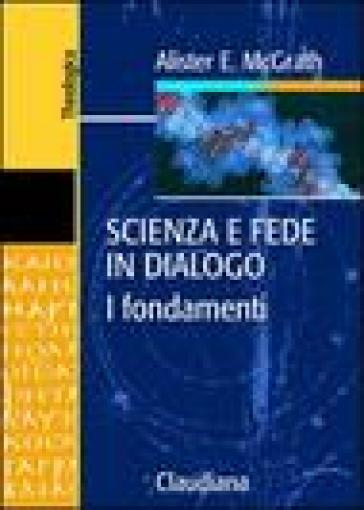 Scienza e fede in dialogo. I fondamenti - Alister McGrath