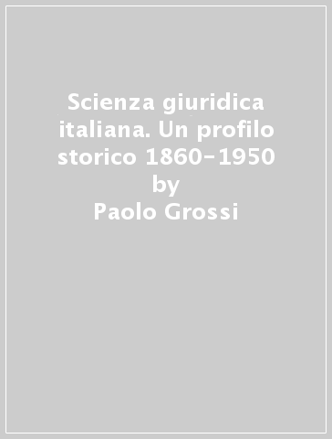 Scienza giuridica italiana. Un profilo storico 1860-1950 - Paolo Grossi