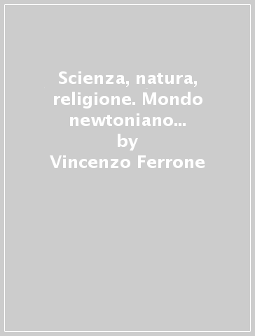 Scienza, natura, religione. Mondo newtoniano e cultura italiana nel primo Settecento - Vincenzo Ferrone
