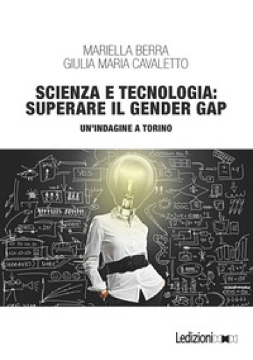 Scienza e tecnologia: superare il gender gap. Un'indagine a Torino - Mariella Berra - Giulia Maria Cavaletto