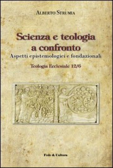 Scienza e teologia a confronto. Aspetti epistemologici e fondazionali - Alberto Strumia