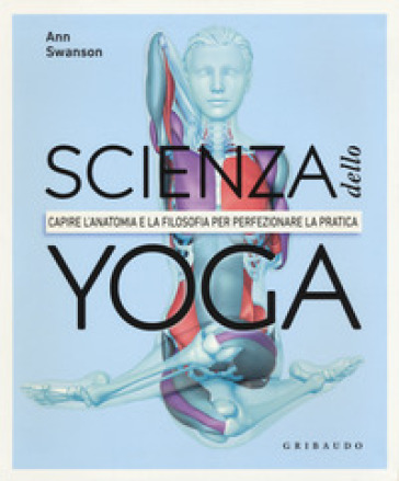 Scienza dello yoga. Capire l'anatomia e la filosofia per perfezionare la pratica - Anna Swanson
