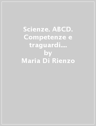 Scienze. ABCD. Competenze e traguardi. Per la Scuola media. Con e-book. Con espansione online - Maria Di Rienzo - Rosa Torrie - Giulia Strozzi