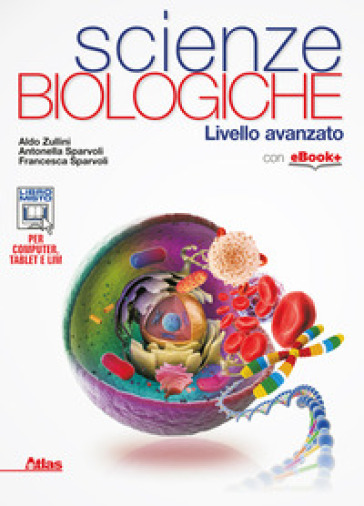 Scienze biologiche. Livello avanzato. Per i Licei e gli Ist. magistrali. Con e-book. Con espansione online - Aldo Zullini - Antonella Sparvoli - Francesca Sparvoli