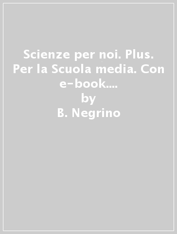 Scienze per noi. Plus. Per la Scuola media. Con e-book. Con espansione online. Vol. 1 - B. Negrino - D. Rondano